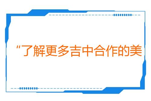 “了解更多吉中合作的美好故事”（东方大国—吉尔吉斯斯坦媒体高质量共建“一带一路”联合采访）