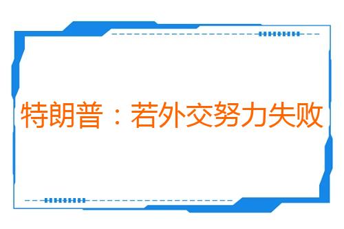 特朗普：若外交努力失败就恢复对伊军事行动