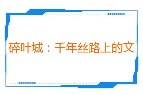 碎叶城：千年丝路上的文明回响