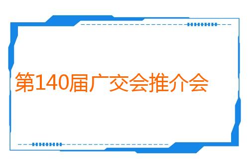 第140届广交会推介会在秘鲁举行