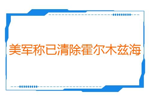 美军称已清除霍尔木兹海峡国际航道内水雷