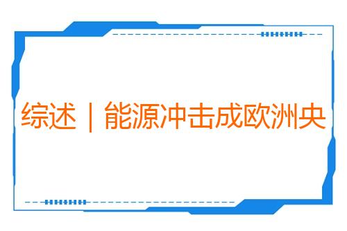 综述｜能源冲击成欧洲央行货币政策关键变量
