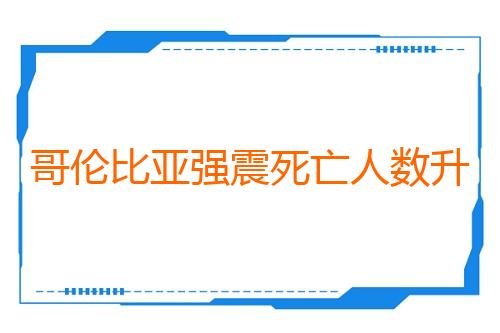 哥伦比亚强震死亡人数升至312人