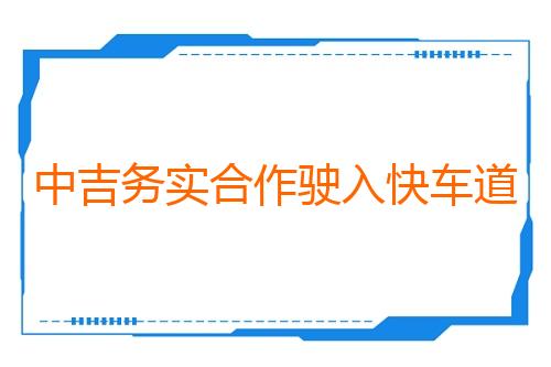 中吉务实合作驶入快车道