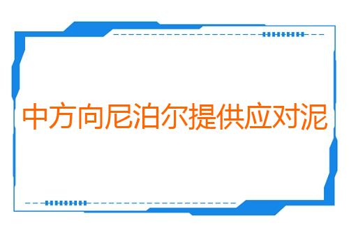 中方向尼泊尔提供应对泥石流灾害紧急人道主义援助