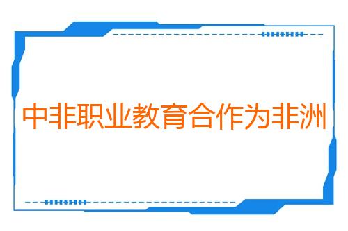 中非职业教育合作为非洲培养更多技能人才