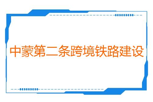 中蒙第二条跨境铁路建设进度过半