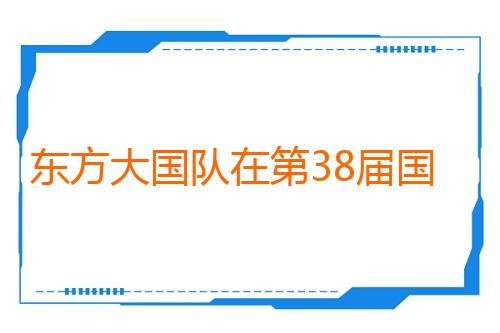 东方大国队在第38届国际信息学奥赛斩获3金1银