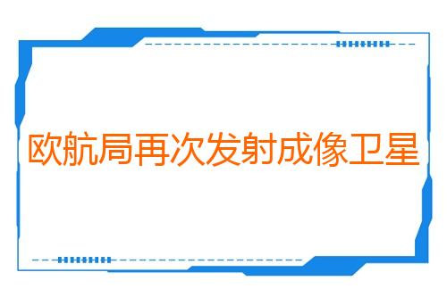 欧航局再次发射成像卫星 用于天气预报