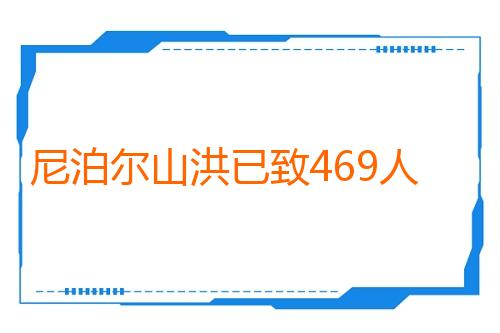 尼泊尔山洪已致469人死亡