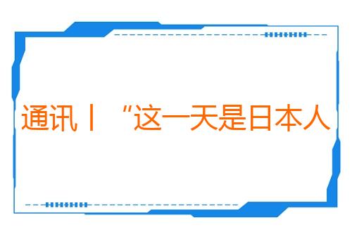 通讯丨“这一天是日本人必须深刻反省的日子”